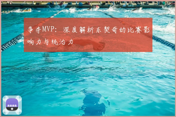争夺MVP：深度解析东契奇的比赛影响力与统治力