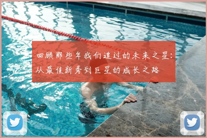 回顾那些年我们追过的未来之星:从最佳新秀到巨星的成长之路