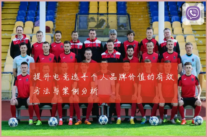 提升电竞选手个人品牌价值的有效方法与案例分析