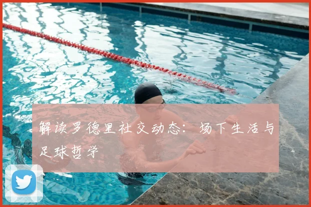 解读罗德里社交动态：场下生活与足球哲学