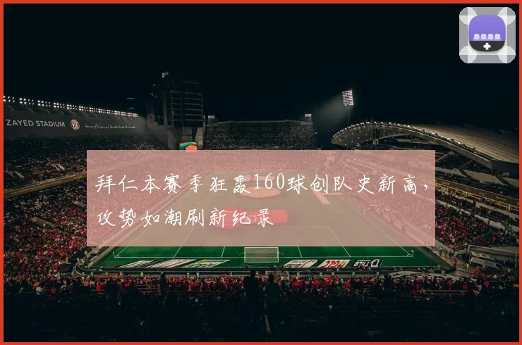 拜仁本赛季狂轰160球创队史新高,攻势如潮刷新纪录