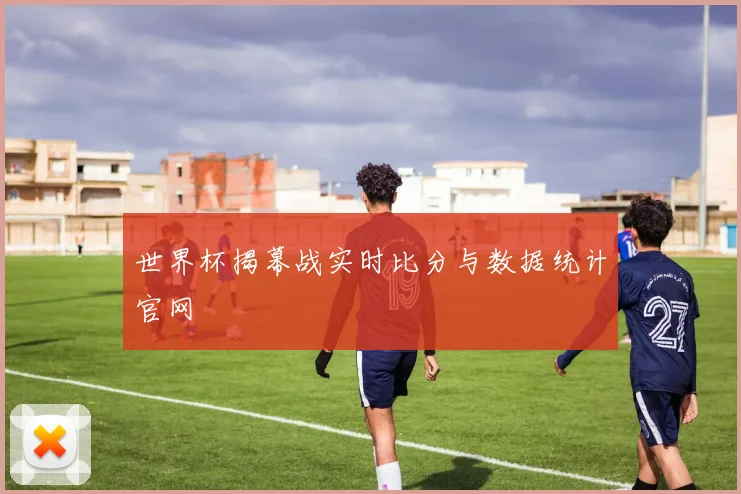 世界杯揭幕战实时比分与数据统计官网