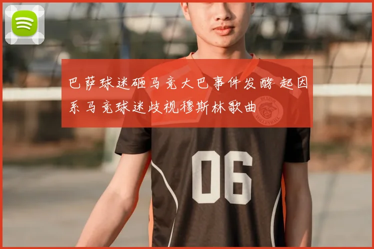巴萨球迷砸马竞大巴事件发酵 起因系马竞球迷歧视穆斯林歌曲