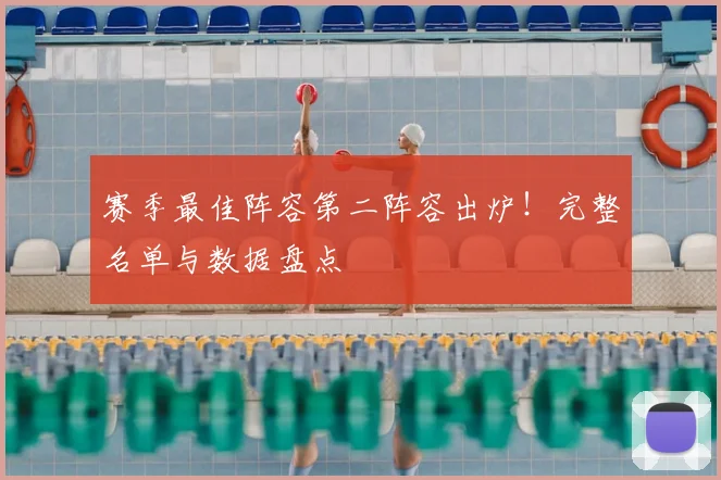 赛季最佳阵容第二阵容出炉！完整名单与数据盘点