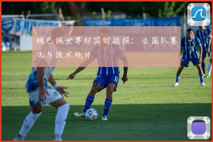 姆巴佩世界杯实时战报:法国队赛况与技术统计