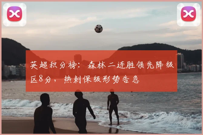 英超积分榜:森林二连胜领先降级区8分,热刺保级形势告急