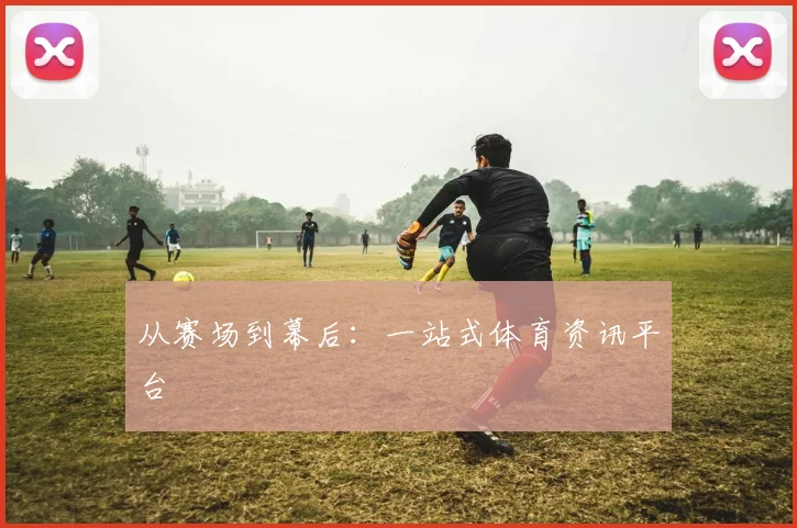 从赛场到幕后：一站式体育资讯平台