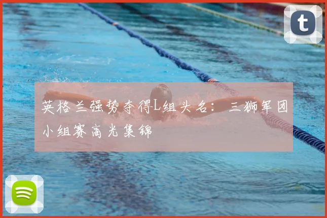 英格兰强势夺得L组头名：三狮军团小组赛高光集锦