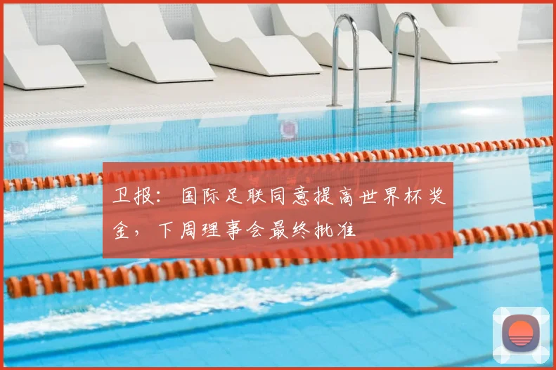 卫报：国际足联同意提高世界杯奖金，下周理事会最终批准
