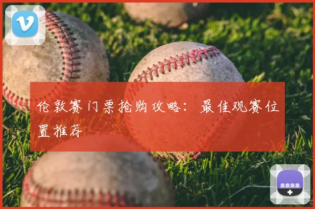 伦敦赛门票抢购攻略：最佳观赛位置推荐