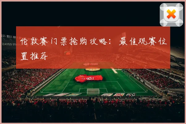 伦敦赛门票抢购攻略：最佳观赛位置推荐