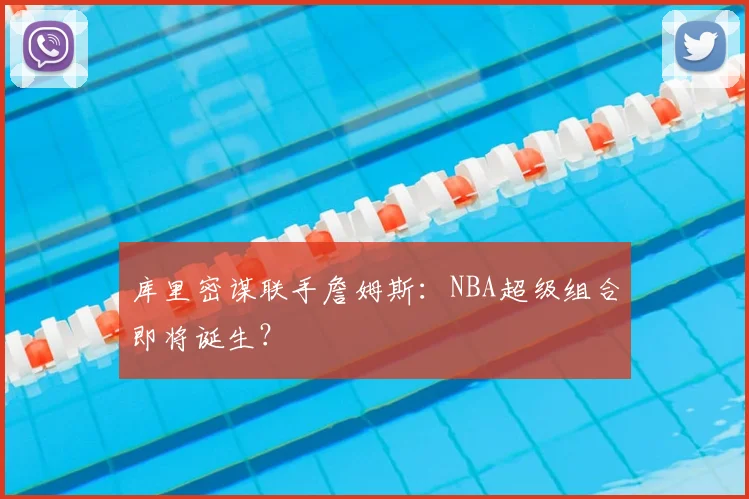 库里密谋联手詹姆斯：NBA超级组合即将诞生？