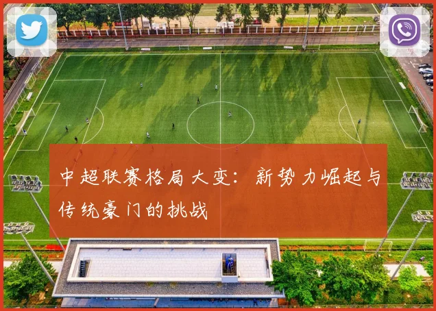 中超联赛格局大变：新势力崛起与传统豪门的挑战
